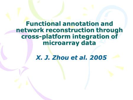 Functional annotation and network reconstruction through cross-platform integration of microarray data X. J. Zhou et al. 2005.