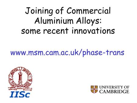 Joining of Commercial Aluminium Alloys: some recent innovations www.msm.cam.ac.uk/phase-trans.