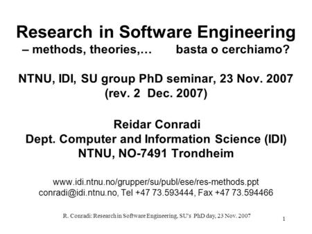 R. Conradi: Research in Software Engineering, SU's PhD day, 23 Nov. 2007 1 Research in Software Engineering – methods, theories,… basta o cerchiamo? NTNU,