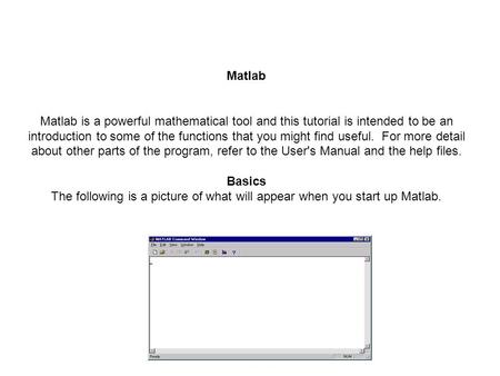 Matlab Matlab is a powerful mathematical tool and this tutorial is intended to be an introduction to some of the functions that you might find useful.