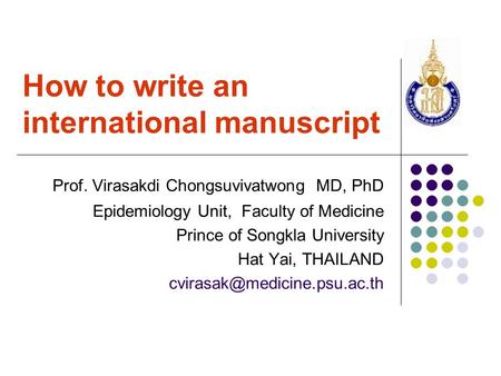How to write an international manuscript Prof. Virasakdi Chongsuvivatwong MD, PhD Epidemiology Unit, Faculty of Medicine Prince of Songkla University Hat.