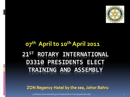 07 th April to 10 th April 2011 1 21st Rotary International D3310 President Elects Training and Assembly.