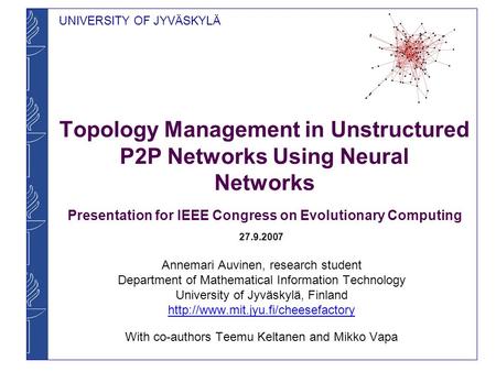 UNIVERSITY OF JYVÄSKYLÄ Topology Management in Unstructured P2P Networks Using Neural Networks Presentation for IEEE Congress on Evolutionary Computing.
