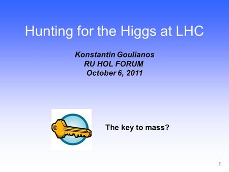 1 Hunting for the Higgs at LHC Konstantin Goulianos RU HOL FORUM October 6, 2011 The key to mass?