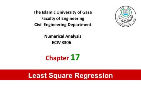 The Islamic University of Gaza Faculty of Engineering Civil Engineering Department Numerical Analysis ECIV 3306 Chapter 17 Least Square Regression.