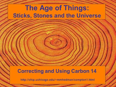 The Age of Things: Sticks, Stones and the Universe Correcting and Using Carbon 14