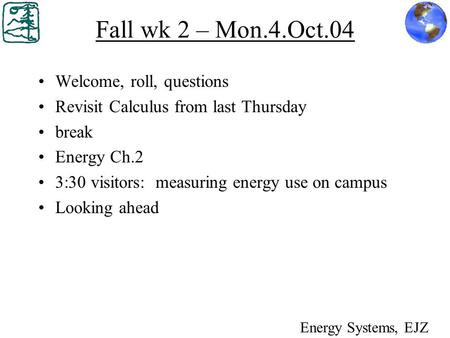 Fall wk 2 – Mon.4.Oct.04 Welcome, roll, questions Revisit Calculus from last Thursday break Energy Ch.2 3:30 visitors: measuring energy use on campus Looking.