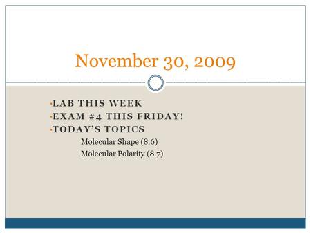 LAB THIS WEEK EXAM #4 THIS FRIDAY! TODAY’S TOPICS Molecular Shape (8.6) Molecular Polarity (8.7) November 30, 2009.