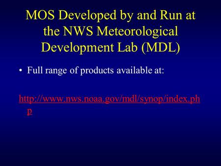 MOS Developed by and Run at the NWS Meteorological Development Lab (MDL) Full range of products available at: