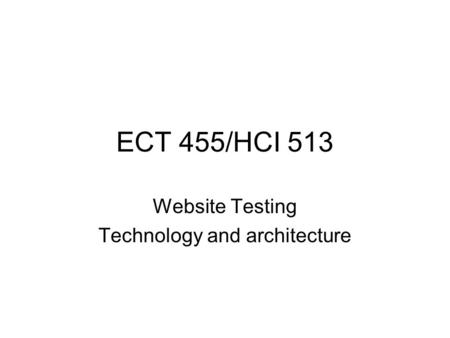 ECT 455/HCI 513 Website Testing Technology and architecture.