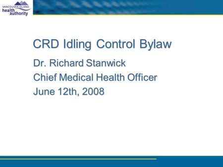 CRD Idling Control Bylaw Dr. Richard Stanwick Chief Medical Health Officer June 12th, 2008.