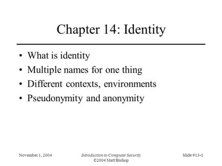November 1, 2004Introduction to Computer Security ©2004 Matt Bishop Slide #13-1 Chapter 14: Identity What is identity Multiple names for one thing Different.