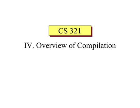 IV. Overview of Compilation CS 321. Overview of Compilation n Translating from high-level language to machine code is organized into several phases or.