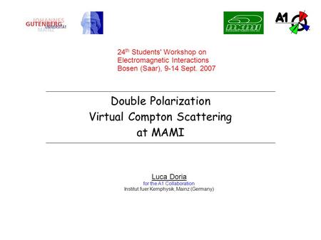 Double Polarization Virtual Compton Scattering at MAMI Luca Doria for the A1 Collaboration Institut fuer Kernphysik, Mainz (Germany) 24 th Students' Workshop.