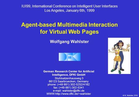 © W. Wahlster, DFKI IUI99, International Conference on Intelligent User Interfaces Los Angeles, January 6th, 1999 Agent-based Multimedia Interaction for.