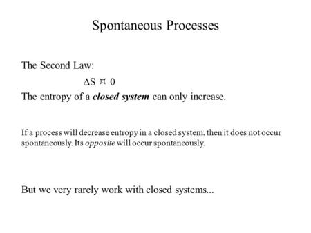 Spontaneous Processes The Second Law:  S  0 The entropy of a closed system can only increase. If a process will decrease entropy in a closed system,