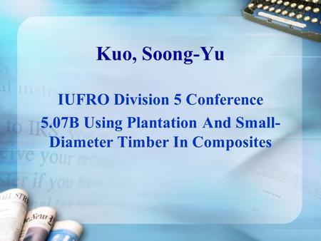 Kuo, Soong-Yu IUFRO Division 5 Conference 5.07B Using Plantation And Small- Diameter Timber In Composites.