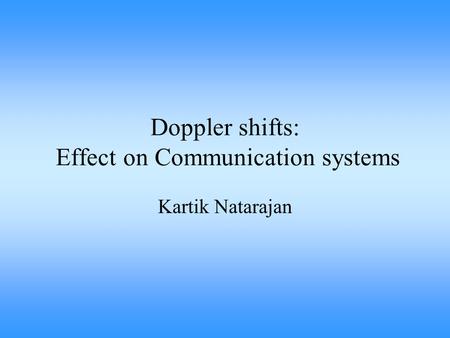 Doppler shifts: Effect on Communication systems Kartik Natarajan.