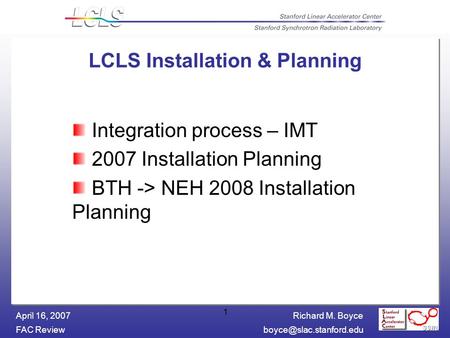 Richard M. Boyce FAC April 16, 2007 1 LCLS Installation & Planning Integration process – IMT 2007 Installation Planning BTH.