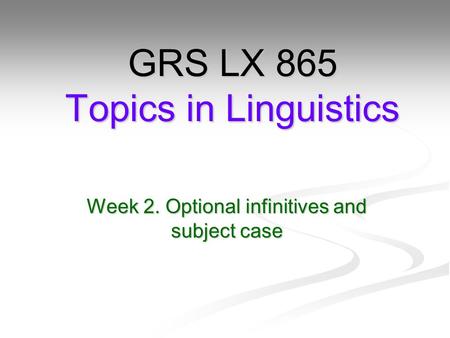 Week 2. Optional infinitives and subject case GRS LX 865 Topics in Linguistics.