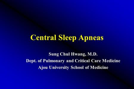 Central Sleep Apneas Sung Chul Hwang, M.D. Dept. of Pulmonary and Critical Care Medicine Ajou University School of Medicine.