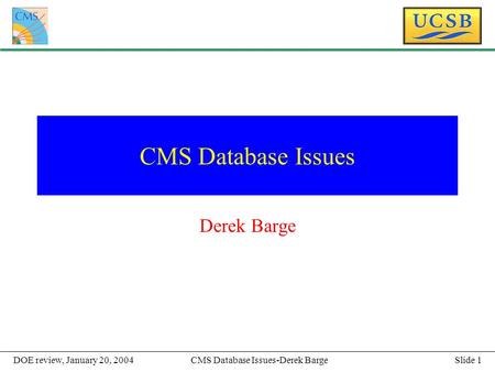 Slide 1CMS Database Issues-Derek BargeDOE review, January 20, 2004 CMS Database Issues Derek Barge.