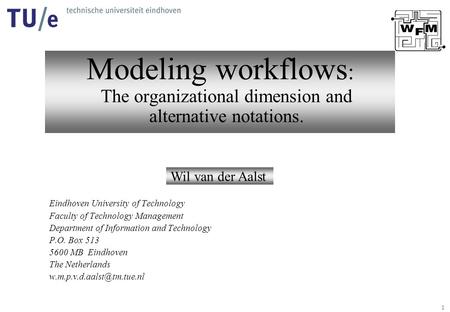 1 Modeling workflows : The organizational dimension and alternative notations. Wil van der Aalst Eindhoven University of Technology Faculty of Technology.