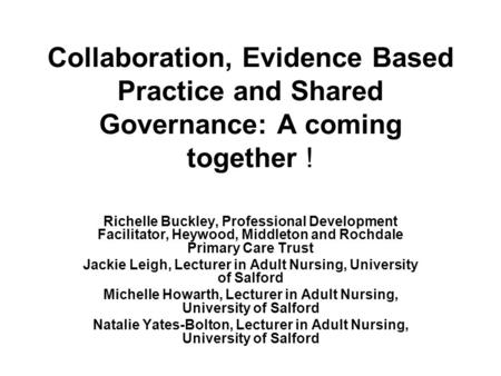Collaboration, Evidence Based Practice and Shared Governance: A coming together ! Richelle Buckley, Professional Development Facilitator, Heywood, Middleton.