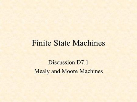 Finite State Machines Discussion D7.1 Mealy and Moore Machines.