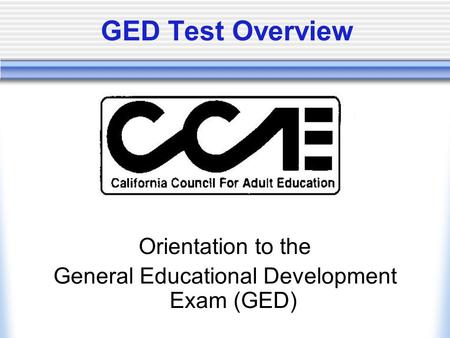 GED Test Overview Orientation to the General Educational Development Exam (GED)