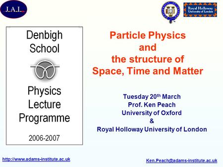 Particle Physics and the structure of Space, Time and Matter Tuesday 20 th March Prof.