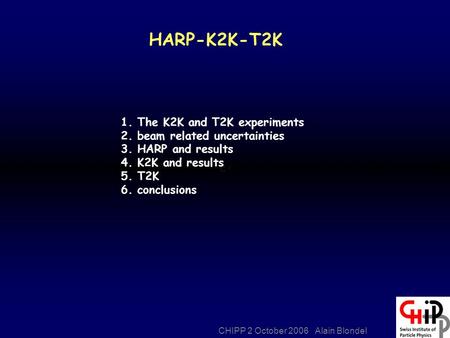 CHIPP 2 October 2006 Alain Blondel HARP-K2K-T2K 1. The K2K and T2K experiments 2. beam related uncertainties 3. HARP and results 4. K2K and results 5.