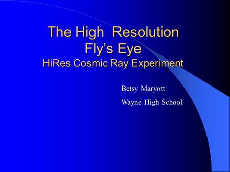 The High Resolution Fly’s Eye HiRes Cosmic Ray Experiment Betsy Maryott Wayne High School.