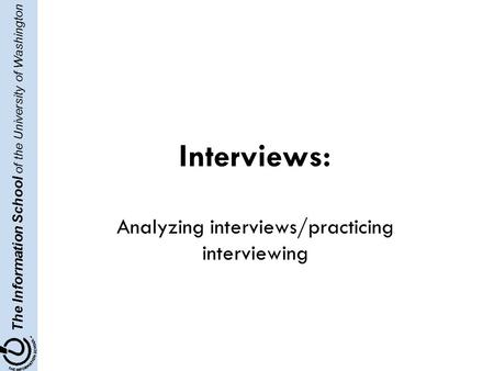 The Information School of the University of Washington Interviews: Analyzing interviews/practicing interviewing.