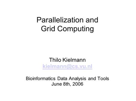 Parallelization and Grid Computing Thilo Kielmann Bioinformatics Data Analysis and Tools June 8th, 2006.