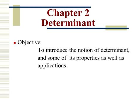 Chapter 2 Determinant Objective: To introduce the notion of determinant, and some of its properties as well as applications.