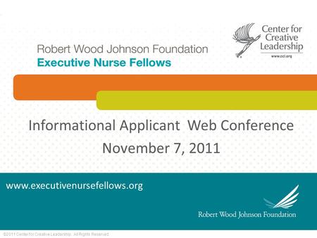©2011 Center for Creative Leadership. All Rights Reserved. Informational Applicant Web Conference November 7, 2011 www.executivenursefellows.org.