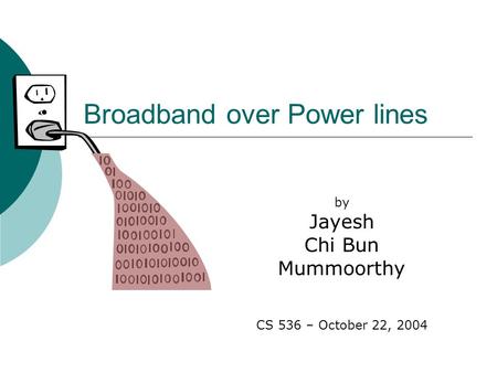 Broadband over Power lines by Jayesh Chi Bun Mummoorthy CS 536 – October 22, 2004.