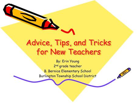 Advice, Tips, and Tricks for New Teachers By: Erin Young 2 nd grade teacher B. Bernice Elementary School Burlington Township School District.