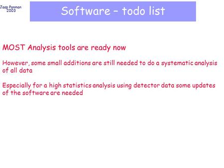 Jaap Panman 2003 Software – todo list MOST Analysis tools are ready now However, some small additions are still needed to do a systematic analysis of all.