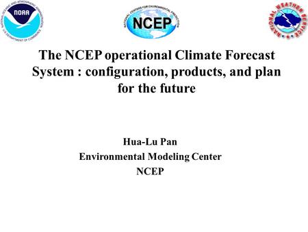 The NCEP operational Climate Forecast System : configuration, products, and plan for the future Hua-Lu Pan Environmental Modeling Center NCEP.