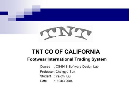 TNT CO OF CALIFORNIA Footwear International Trading System Course : CS491B Software Design Lab Professor: Chengyu Sun Student : Ya-Chi Liu Date : 12/03/2004.