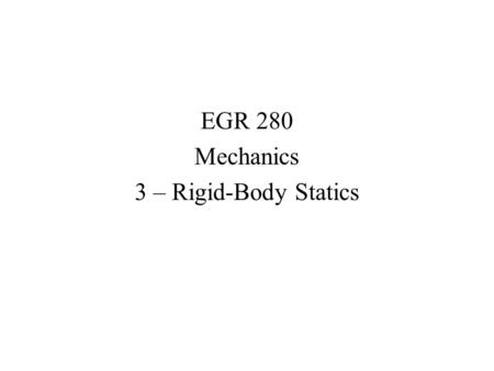 EGR 280 Mechanics 3 – Rigid-Body Statics. Static Equilibrium of Rigid Bodies In addition to the resultant force being zero, the resultant moment about.
