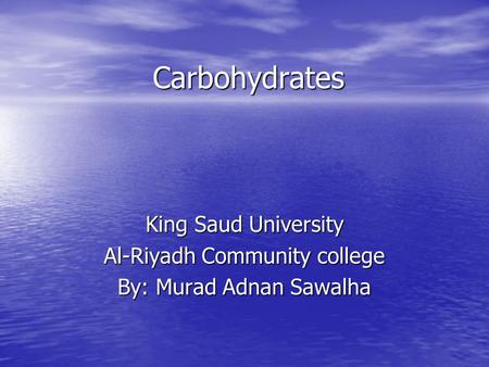 Carbohydrates King Saud University Al-Riyadh Community college By: Murad Adnan Sawalha.