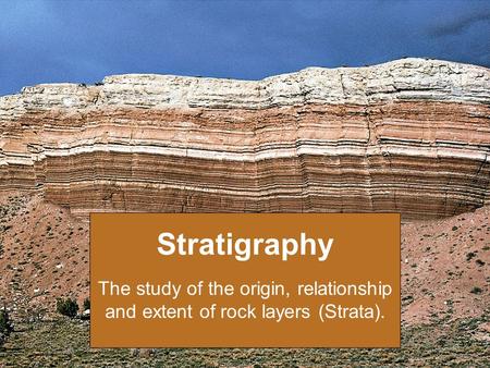 Stratigraphy The study of the origin, relationship and extent of rock layers (Strata).
