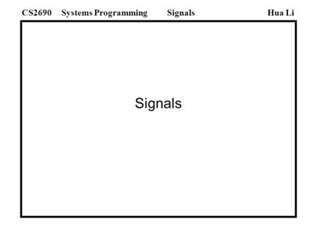 Signals Hua LiSystems ProgrammingCS2690Signals. Topics: Sending Signals -- kill(), raise() Signal Handling -- signal() sig_talk.c -- complete example.