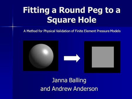 Fitting a Round Peg to a Square Hole Janna Balling and Andrew Anderson A Method for Physical Validation of Finite Element Pressure Models.