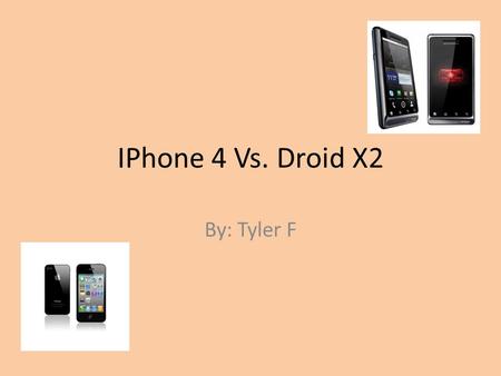 IPhone 4 Vs. Droid X2 By: Tyler F. Iphone 4 design Shape – Candy bar Dimensions - 4.50 x 2.31 x 0.37 Weight – 4.83 oz. Colors – Black, White.
