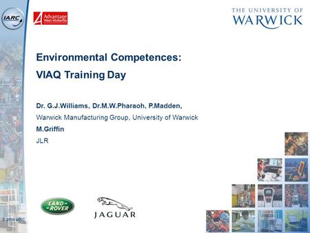 © 2006 IARC Environmental Competences: VIAQ Training Day Dr. G.J.Williams, Dr.M.W.Pharaoh, P.Madden, Warwick Manufacturing Group, University of Warwick.