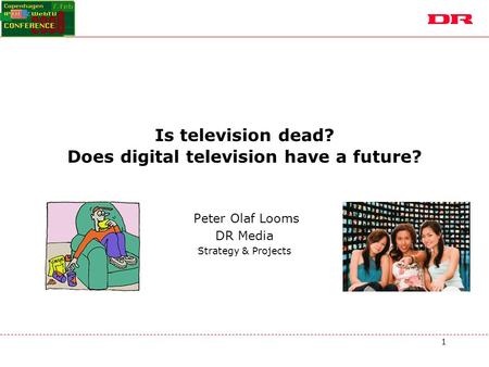 1 Is television dead? Does digital television have a future? Peter Olaf Looms DR Media Strategy & Projects.